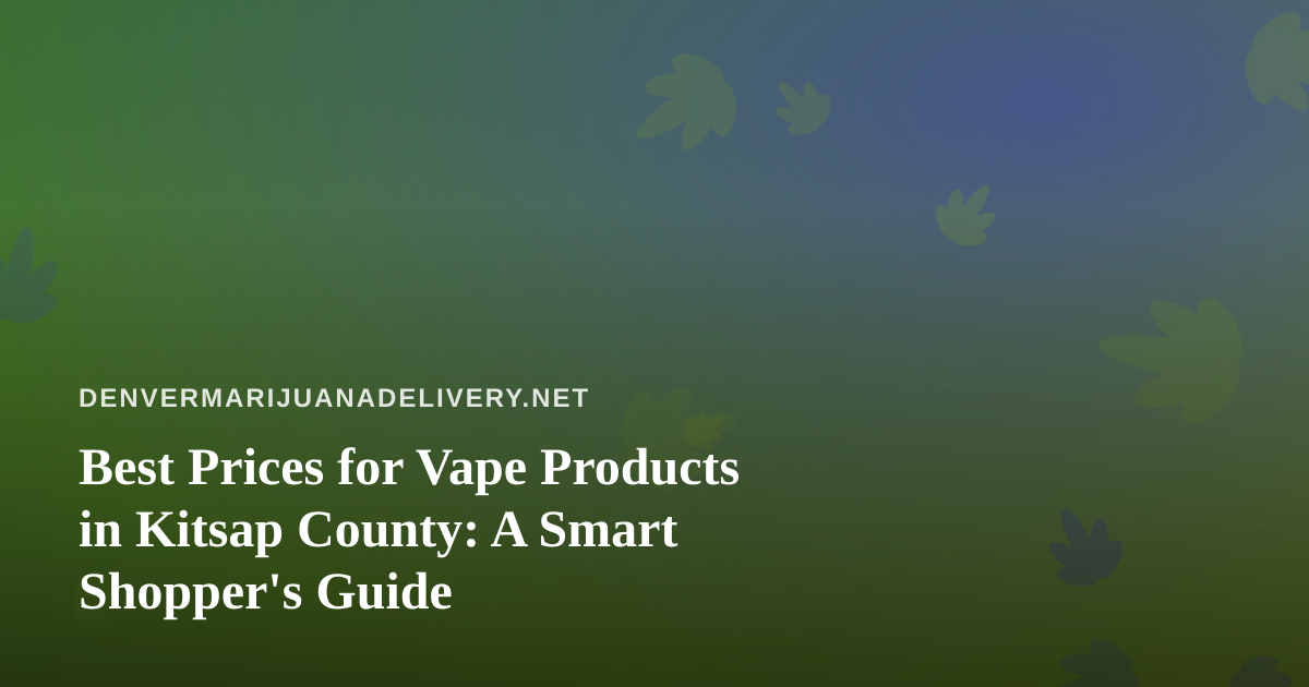Best Prices for Vape Products in Kitsap County: A Smart Shopper’s Guide