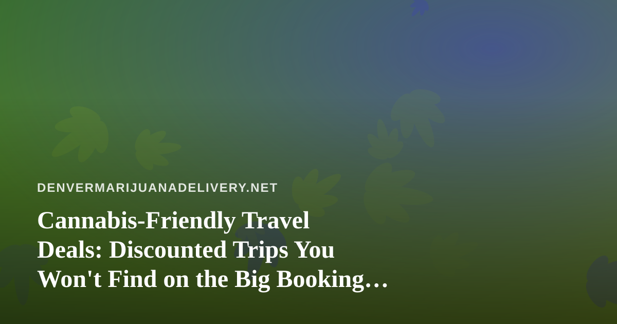Cannabis-Friendly Travel Deals: Discounted Trips You Won’t Find on the Big Booking Sites