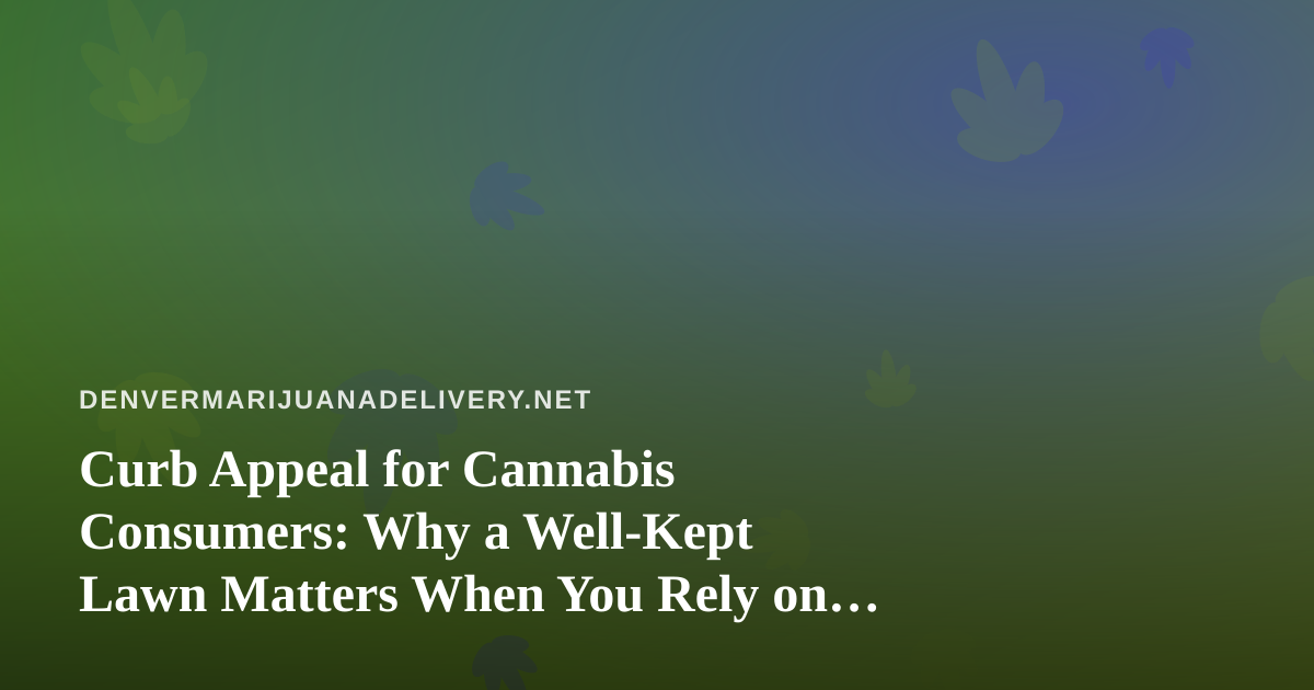 Curb Appeal for Cannabis Consumers: Why a Well-Kept Lawn Matters When You Rely on Delivery