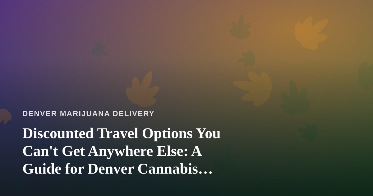 Discounted Travel Options You Can’t Get Anywhere Else: A Guide for Denver Cannabis Consumers