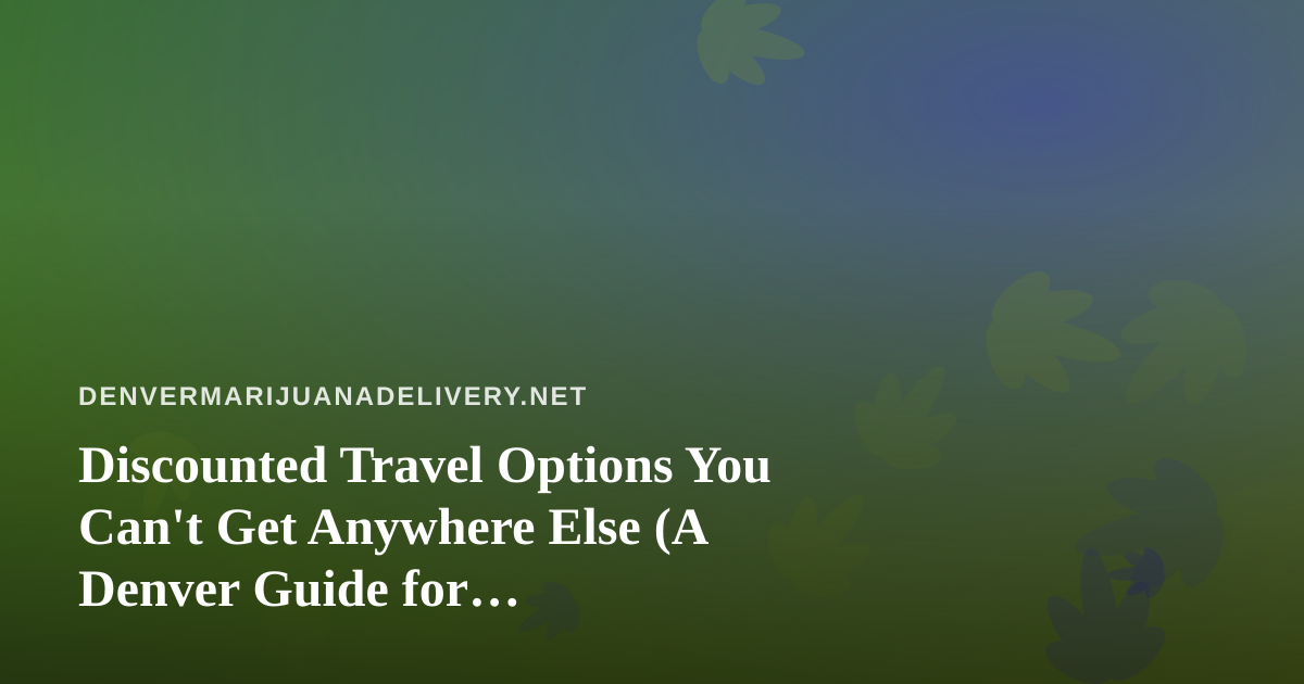 Discounted Travel Options You Can’t Get Anywhere Else (A Denver Guide for Cannabis-Friendly Getaways)