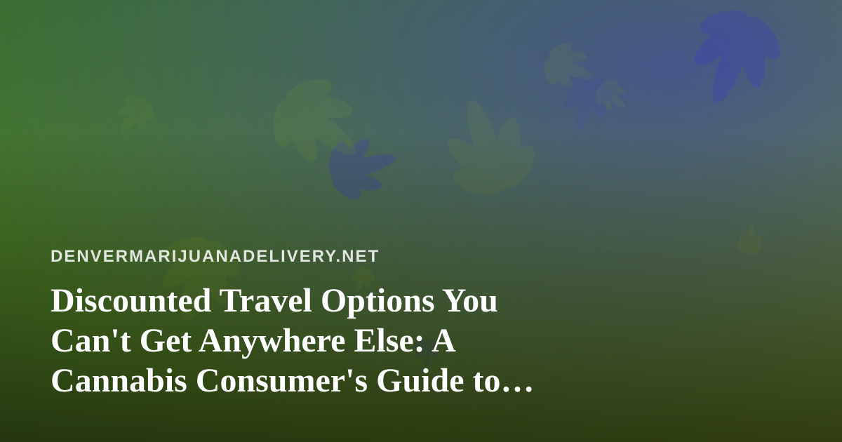 Discounted Travel Options You Can’t Get Anywhere Else: A Cannabis Consumer’s Guide to Smarter Trips