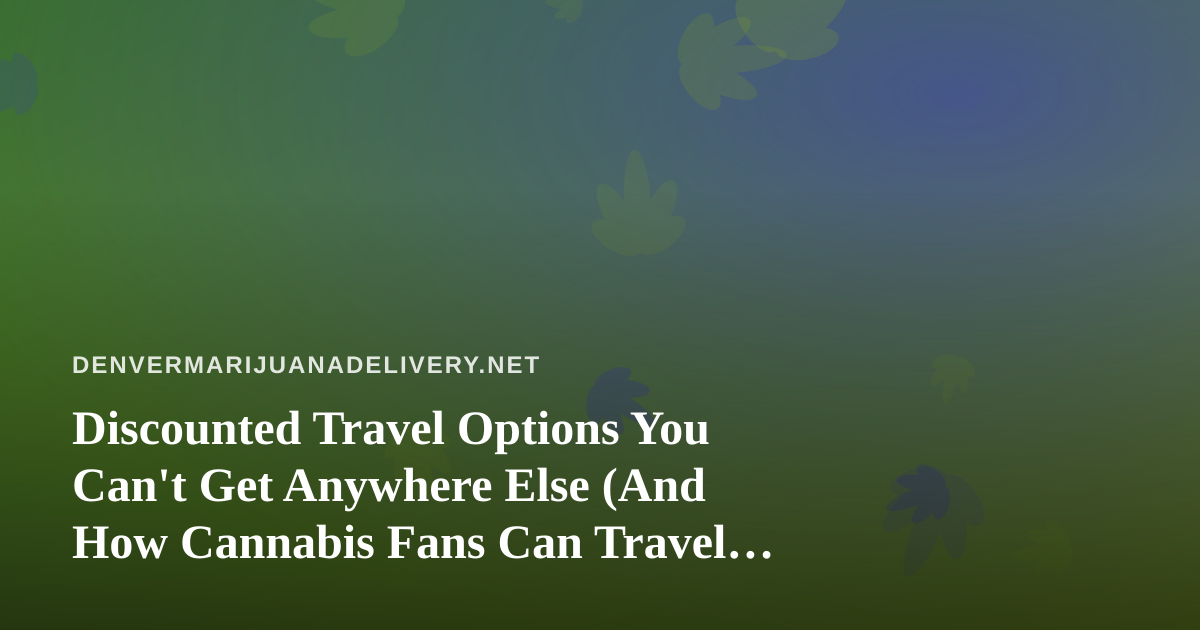 Discounted Travel Options You Can’t Get Anywhere Else (And How Cannabis Fans Can Travel Smarter)