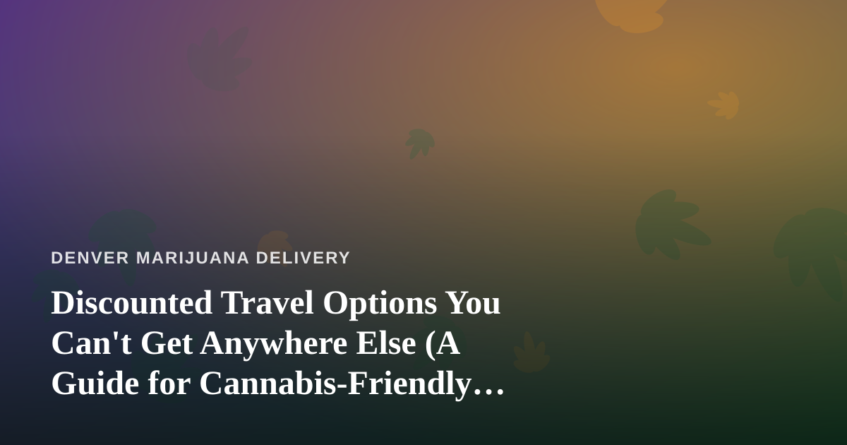Discounted Travel Options You Can’t Get Anywhere Else (A Guide for Cannabis-Friendly Travelers)