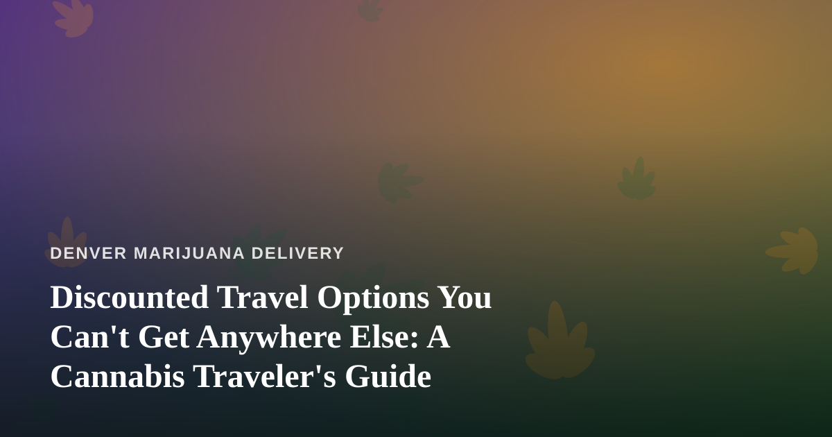 Discounted Travel Options You Can’t Get Anywhere Else: A Cannabis Traveler’s Guide