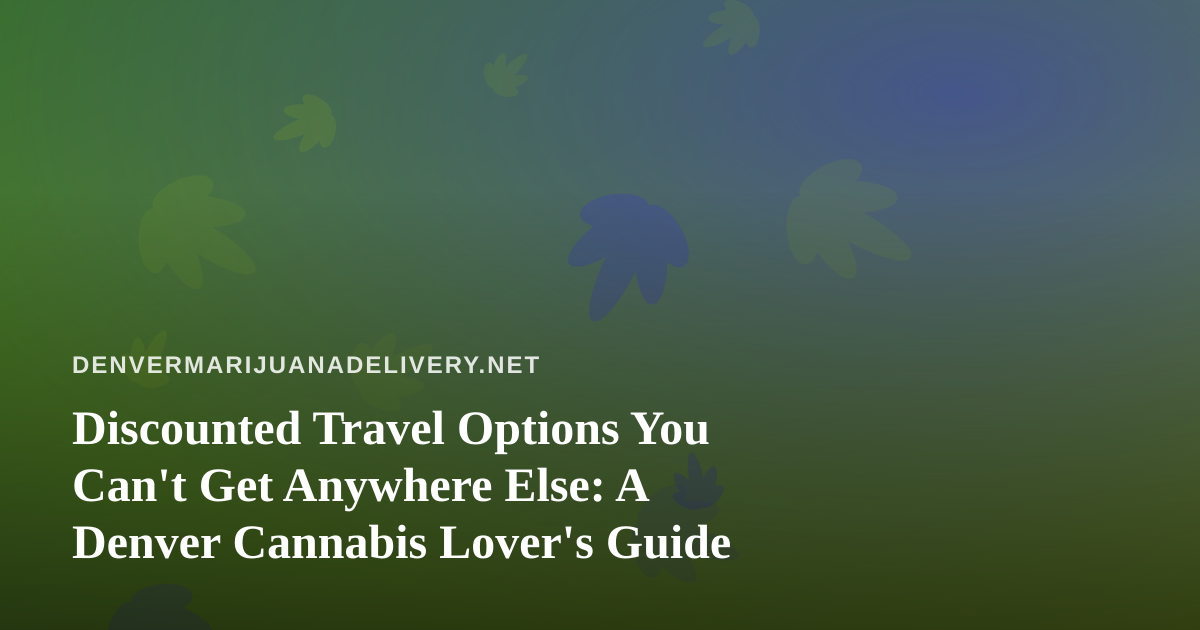 Discounted Travel Options You Can’t Get Anywhere Else: A Denver Cannabis Lover’s Guide