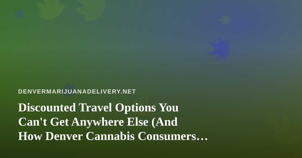 Discounted Travel Options You Can’t Get Anywhere Else (And How Denver Cannabis Consumers Can Plan Smarter)