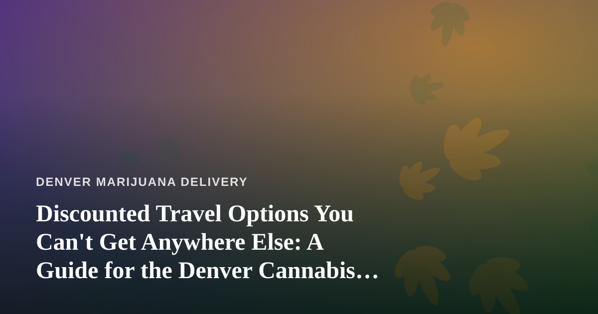 Discounted Travel Options You Can’t Get Anywhere Else: A Guide for the Denver Cannabis Traveler