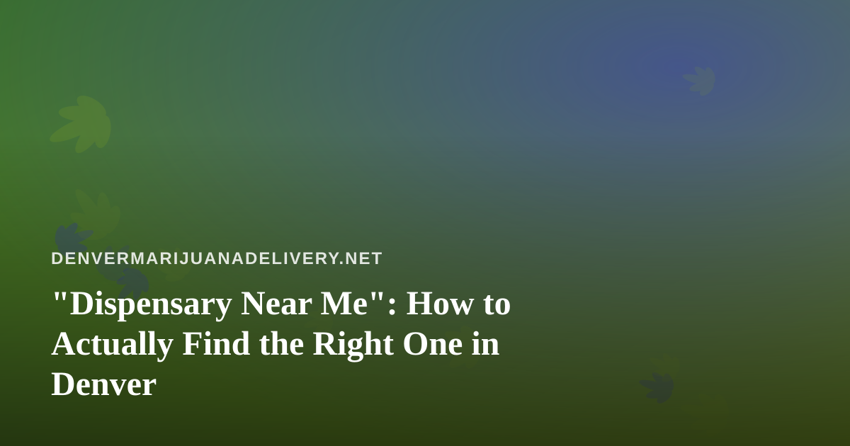 “Dispensary Near Me”: How to Actually Find the Right One in Denver