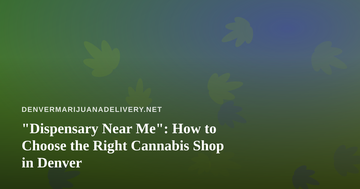 “Dispensary Near Me”: How to Choose the Right Cannabis Shop in Denver
