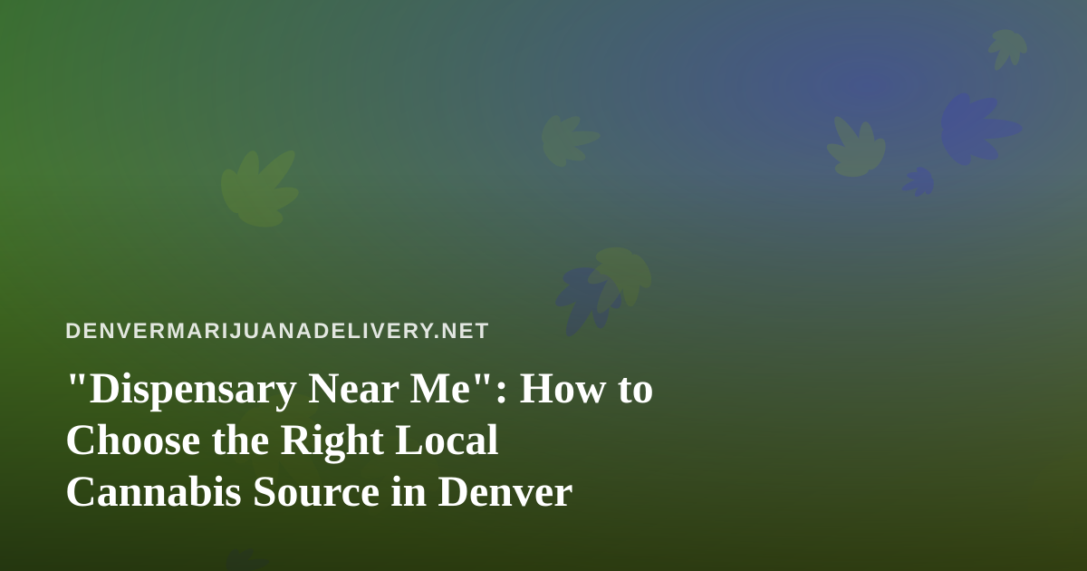 “Dispensary Near Me”: How to Choose the Right Local Cannabis Source in Denver
