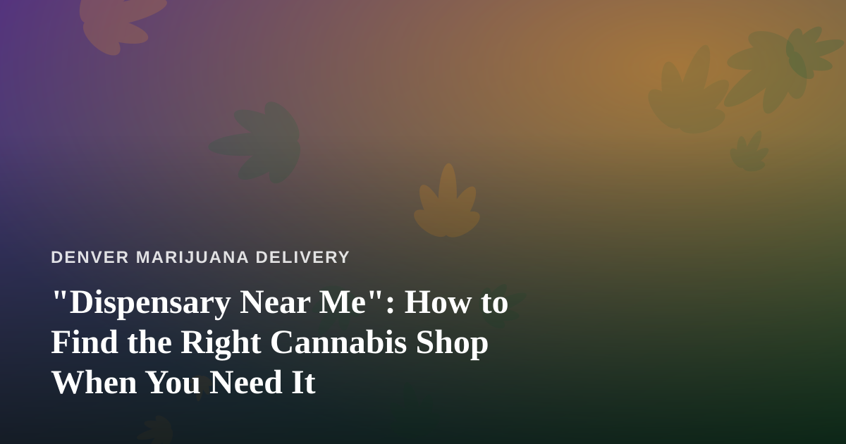 “Dispensary Near Me”: How to Find the Right Cannabis Shop When You Need It
