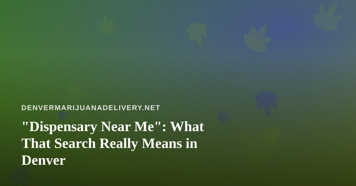“Dispensary Near Me”: What That Search Really Means in Denver