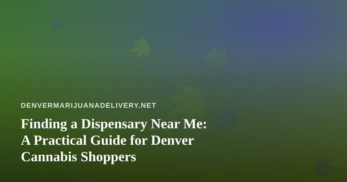 Finding a Dispensary Near Me: A Practical Guide for Denver Cannabis Shoppers