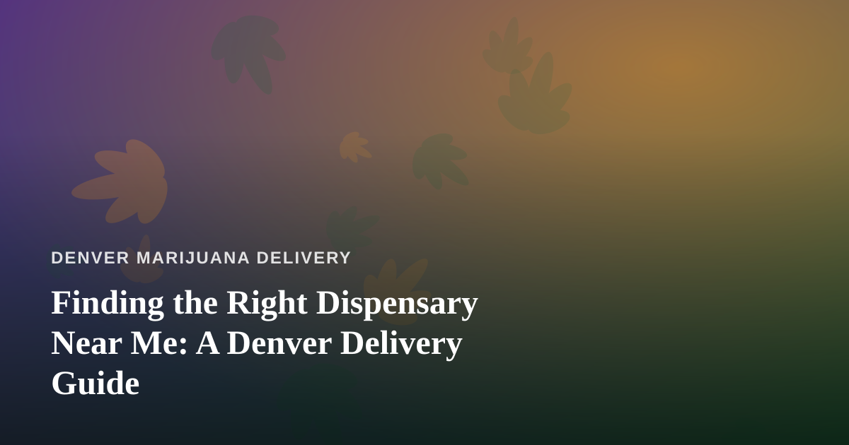 Finding the Right Dispensary Near Me: A Denver Delivery Guide