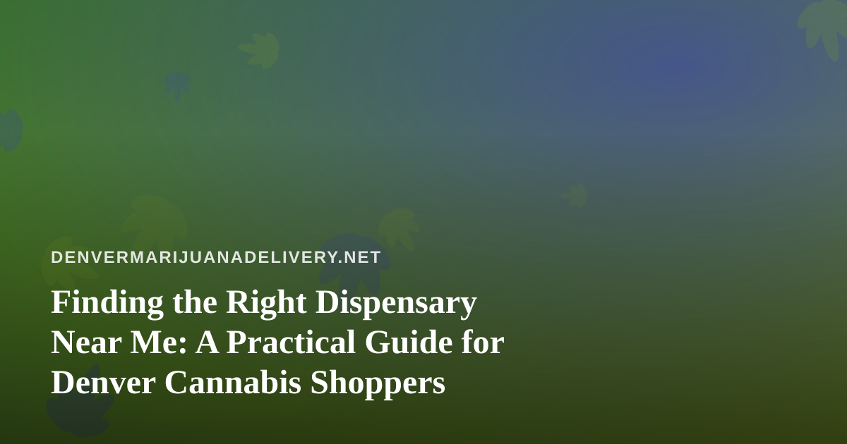 Finding the Right Dispensary Near Me: A Practical Guide for Denver Cannabis Shoppers