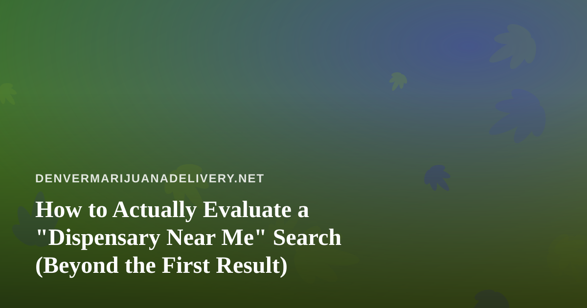 How to Actually Evaluate a “Dispensary Near Me” Search (Beyond the First Result)
