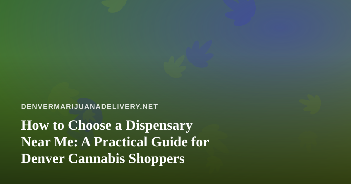 How to Choose a Dispensary Near Me: A Practical Guide for Denver Cannabis Shoppers