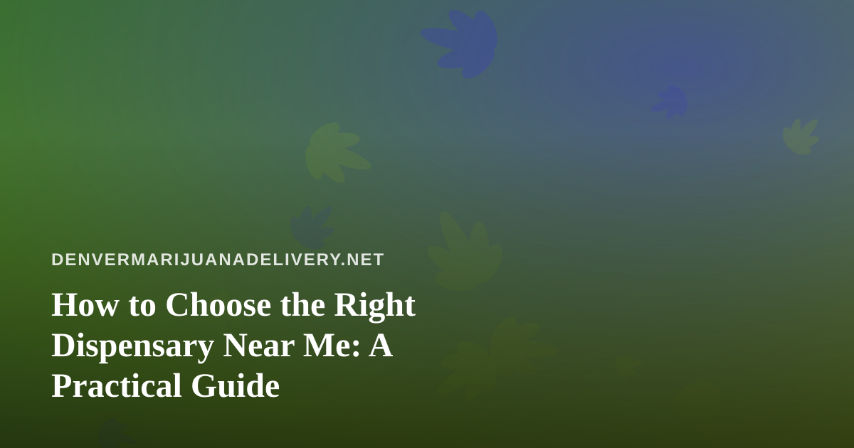 How to Choose the Right Dispensary Near Me: A Practical Guide
