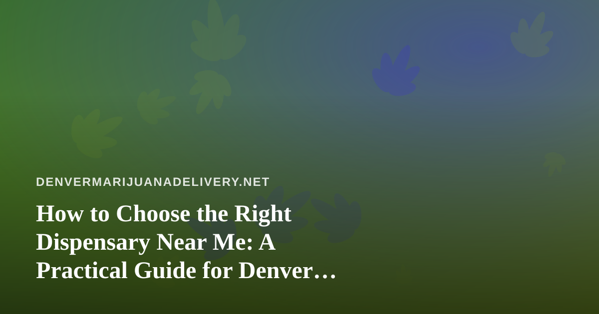 How to Choose the Right Dispensary Near Me: A Practical Guide for Denver Cannabis Shoppers