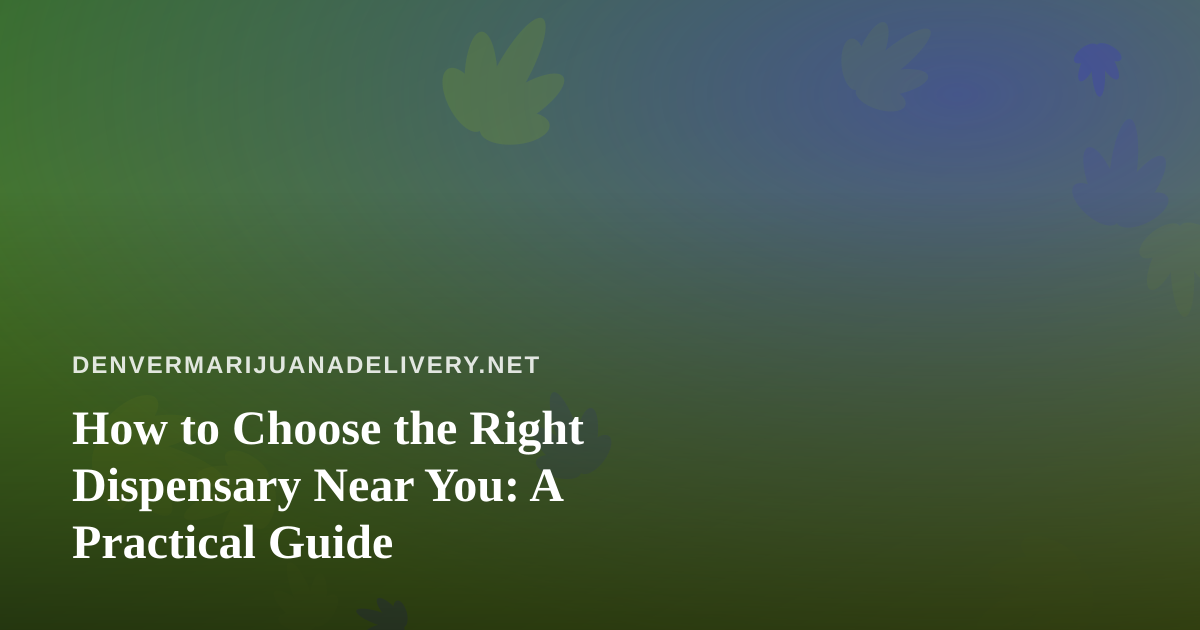 How to Choose the Right Dispensary Near You: A Practical Guide