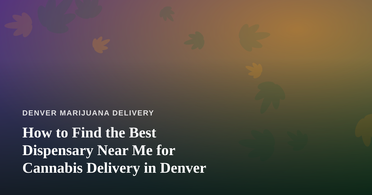 How to Find the Best Dispensary Near Me for Cannabis Delivery in Denver