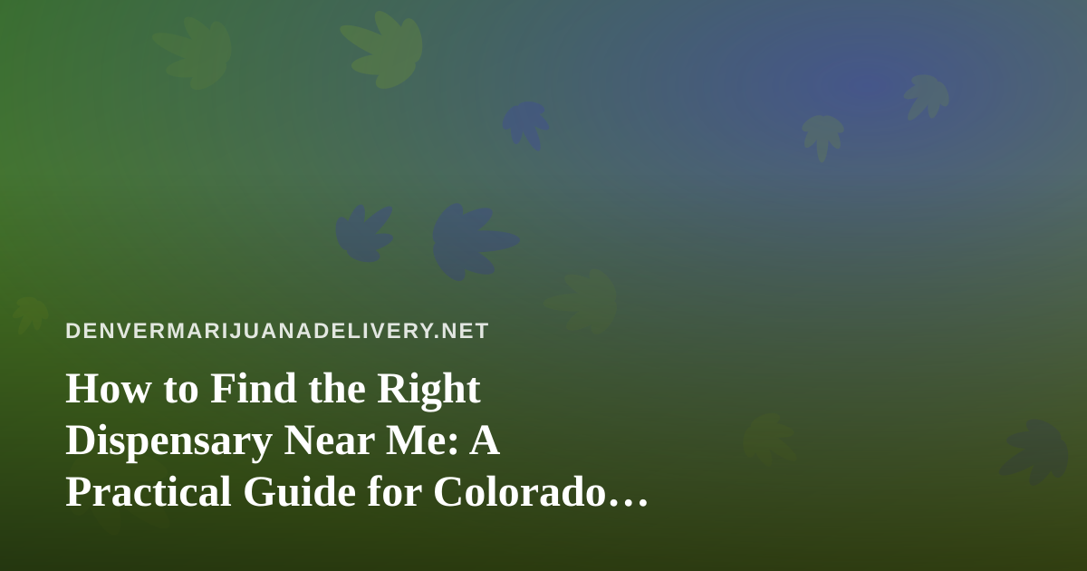 How to Find the Right Dispensary Near Me: A Practical Guide for Colorado Cannabis Shoppers