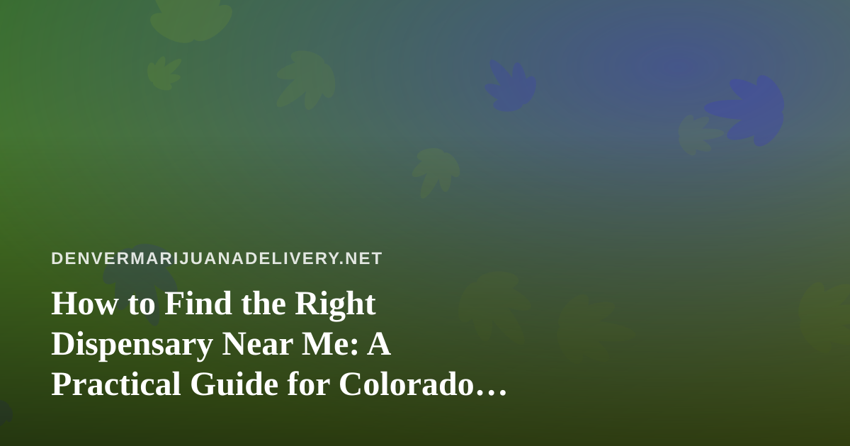 How to Find the Right Dispensary Near Me: A Practical Guide for Colorado Shoppers
