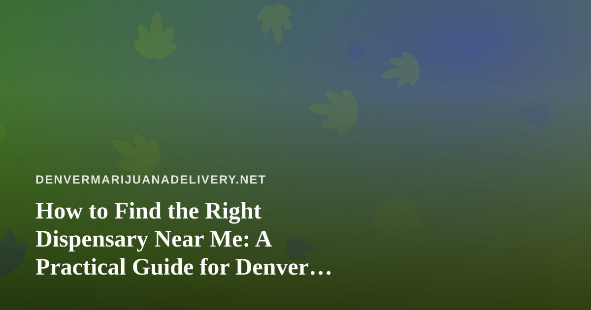 How to Find the Right Dispensary Near Me: A Practical Guide for Denver Cannabis Shoppers