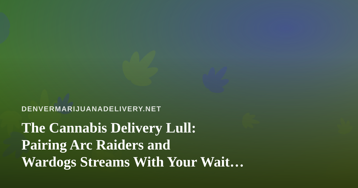 The Cannabis Delivery Lull: Pairing Arc Raiders and Wardogs Streams With Your Wait Time