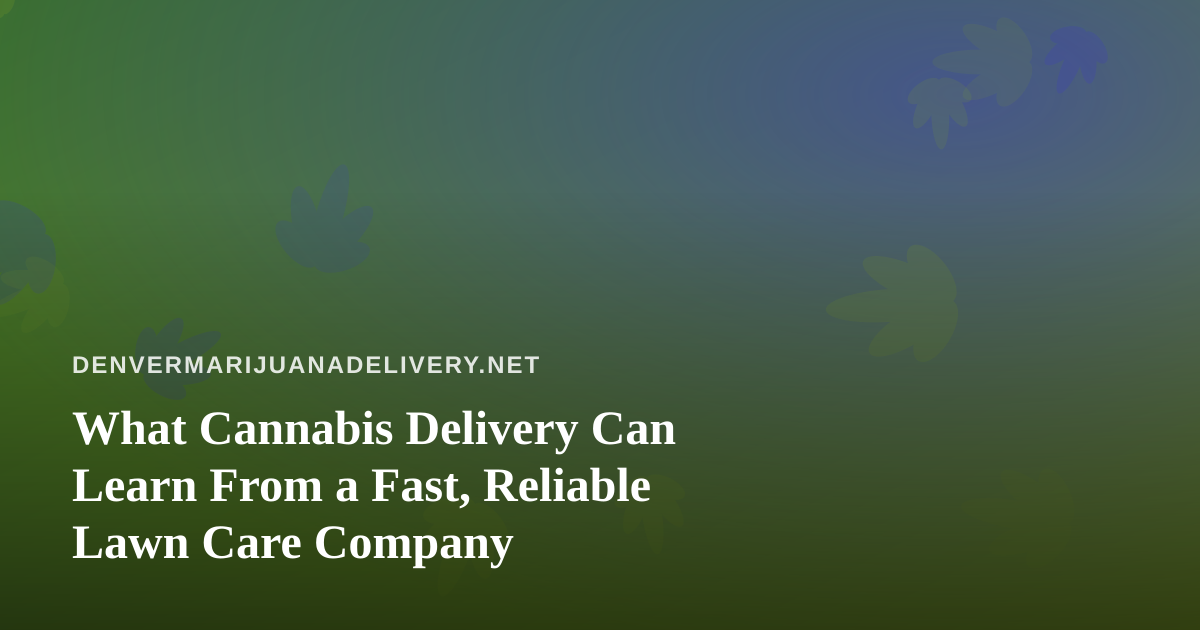 What Cannabis Delivery Can Learn From a Fast, Reliable Lawn Care Company