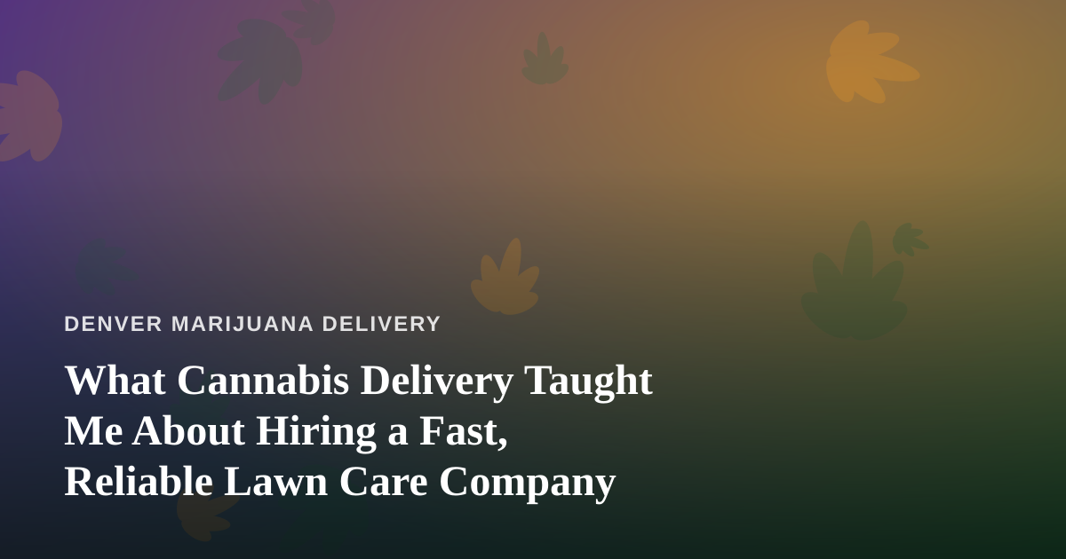 What Cannabis Delivery Taught Me About Hiring a Fast, Reliable Lawn Care Company