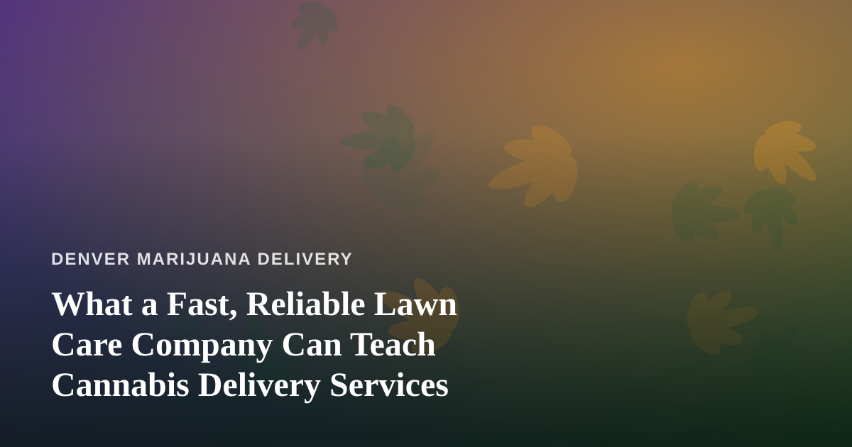 What a Fast, Reliable Lawn Care Company Can Teach Cannabis Delivery Services