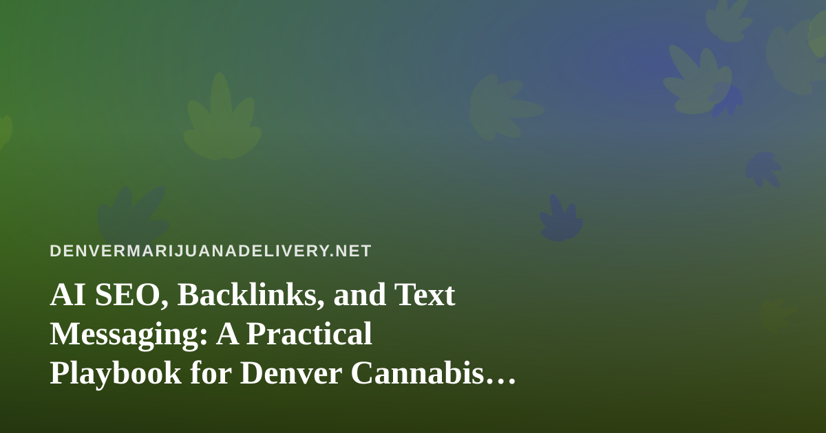 AI SEO, Backlinks, and Text Messaging: A Practical Playbook for Denver Cannabis Delivery Brands