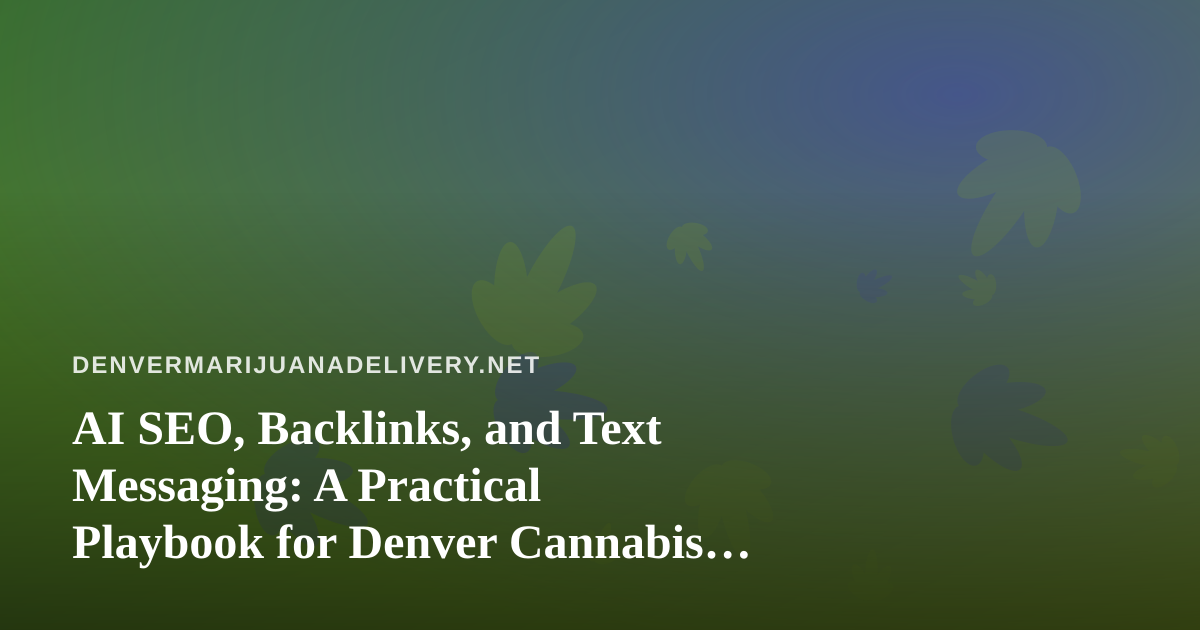 AI SEO, Backlinks, and Text Messaging: A Practical Playbook for Denver Cannabis Delivery