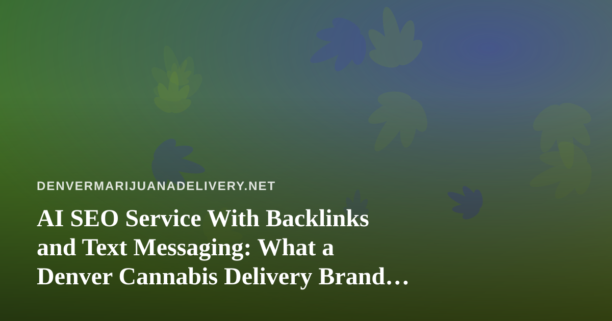 AI SEO Service With Backlinks and Text Messaging: What a Denver Cannabis Delivery Brand Should Know