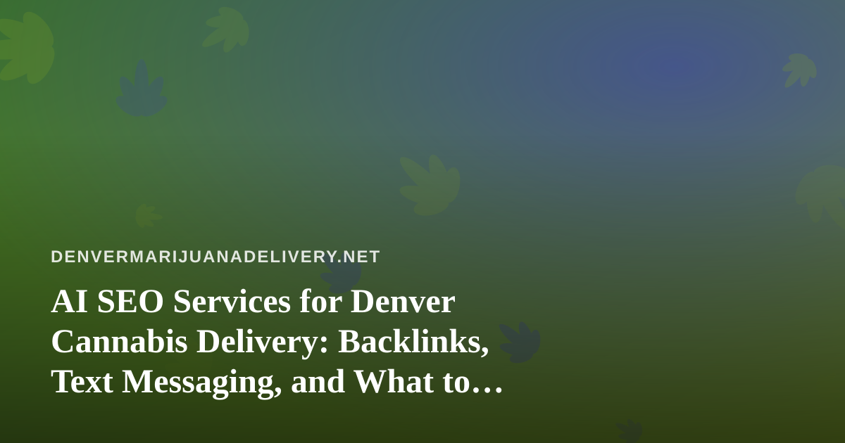 AI SEO Services for Denver Cannabis Delivery: Backlinks, Text Messaging, and What to Actually Ask For