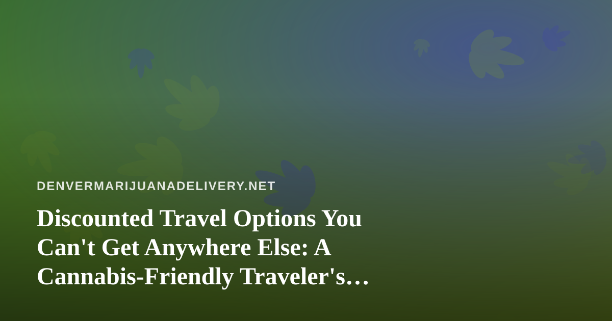 Discounted Travel Options You Can’t Get Anywhere Else: A Cannabis-Friendly Traveler’s Guide