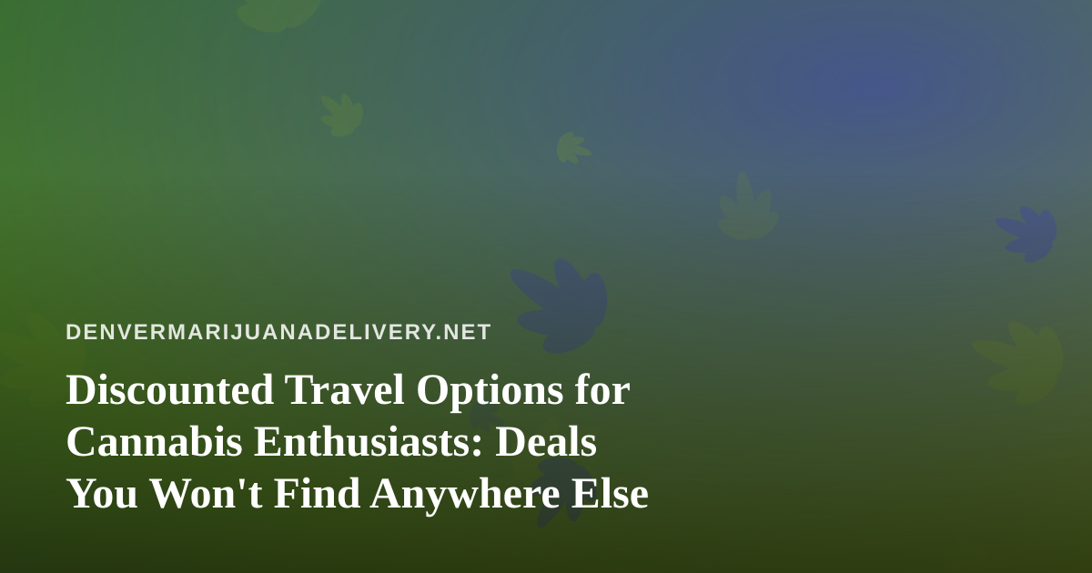 Discounted Travel Options for Cannabis Enthusiasts: Deals You Won’t Find Anywhere Else