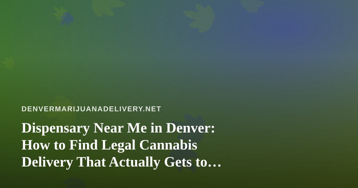 Dispensary Near Me in Denver: How to Find Legal Cannabis Delivery That Actually Gets to Your Door