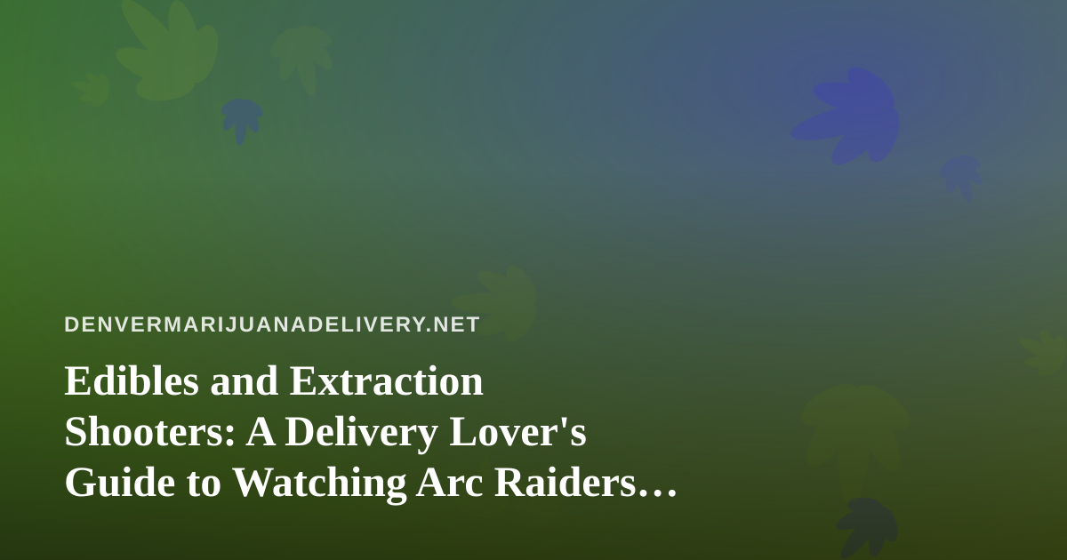 Edibles and Extraction Shooters: A Delivery Lover’s Guide to Watching Arc Raiders and Wardogs