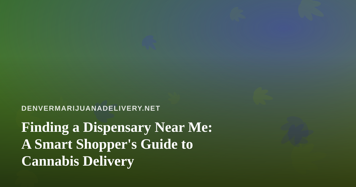 Finding a Dispensary Near Me: A Smart Shopper’s Guide to Cannabis Delivery