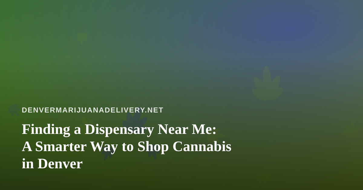 Finding a Dispensary Near Me: A Smarter Way to Shop Cannabis in Denver