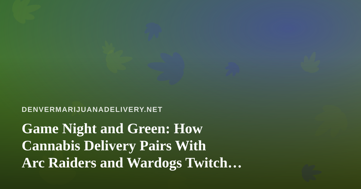 Game Night and Green: How Cannabis Delivery Pairs With Arc Raiders and Wardogs Twitch Streams