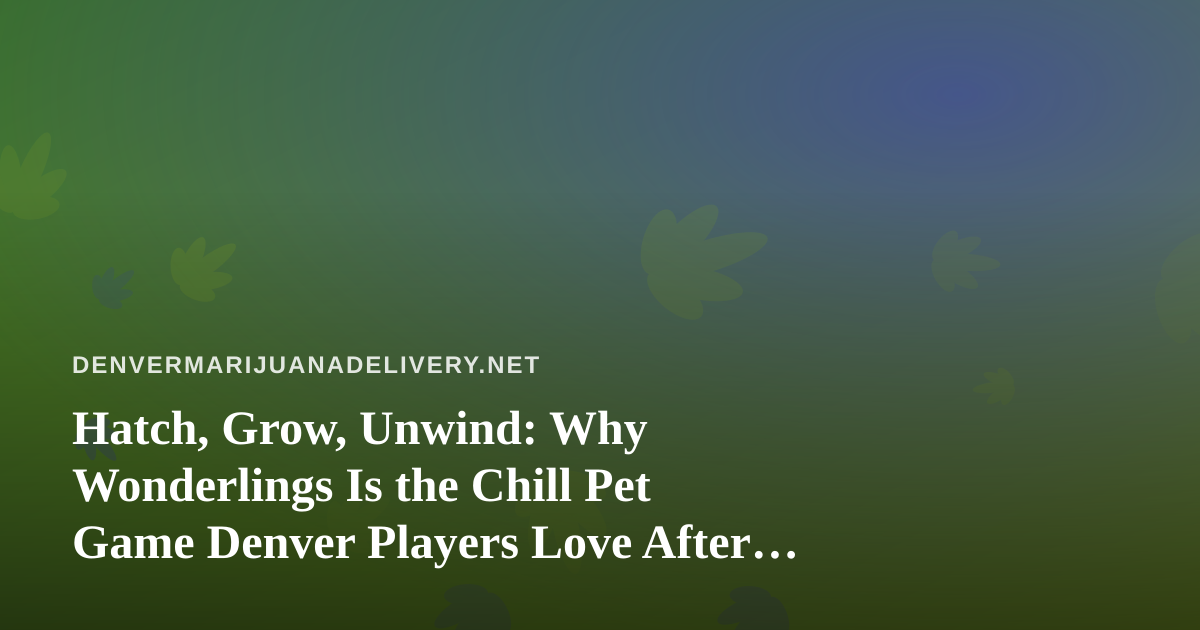 Hatch, Grow, Unwind: Why Wonderlings Is the Chill Pet Game Denver Players Love After Hours