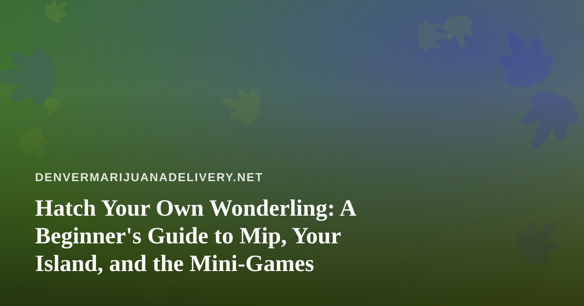 Hatch Your Own Wonderling: A Beginner’s Guide to Mip, Your Island, and the Mini-Games