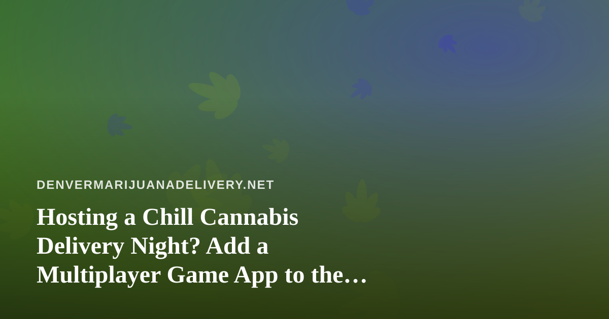 Hosting a Chill Cannabis Delivery Night? Add a Multiplayer Game App to the Mix
