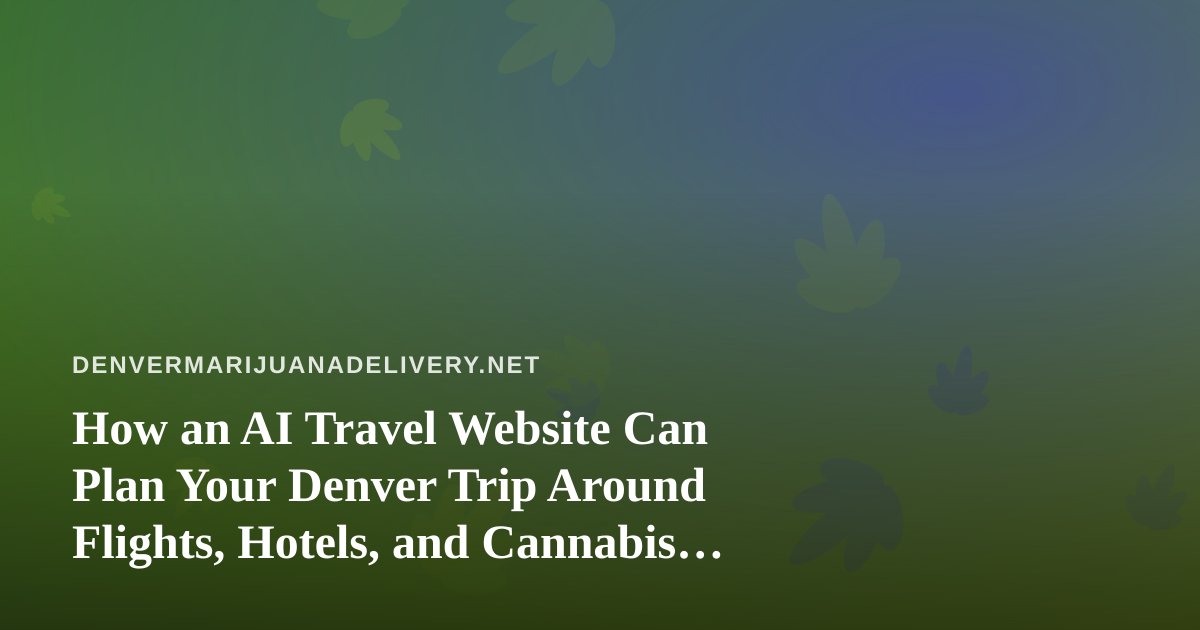 How an AI Travel Website Can Plan Your Denver Trip Around Flights, Hotels, and Cannabis Rules