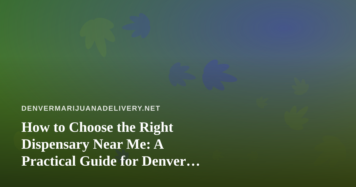 How to Choose the Right Dispensary Near Me: A Practical Guide for Denver Cannabis Shoppers