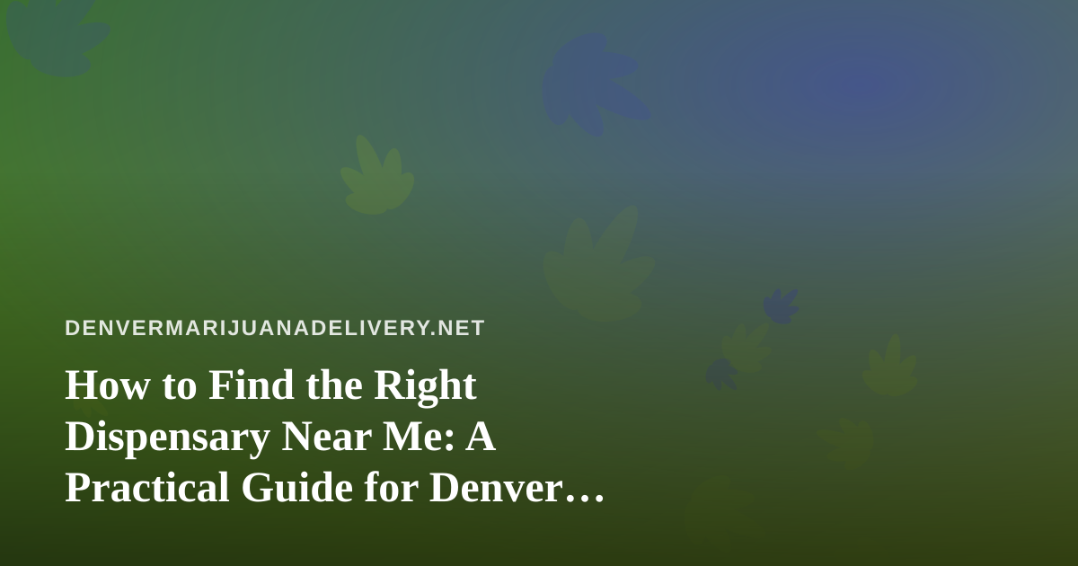 How to Find the Right Dispensary Near Me: A Practical Guide for Denver Cannabis Shoppers